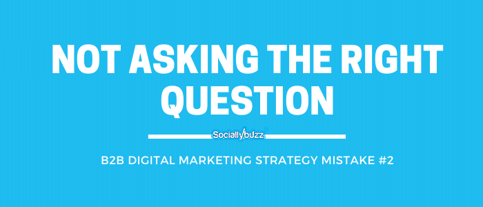 b2b digital marketing mistake #2- not asking the right question (1)