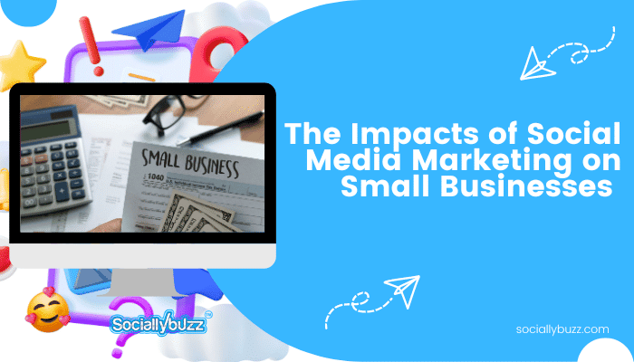 The Impacts of Social Media Marketing on Small Businesses